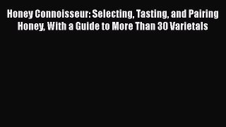 Read Honey Connoisseur: Selecting Tasting and Pairing Honey With a Guide to More Than 30 Varietals