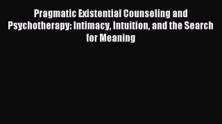 [Read book] Pragmatic Existential Counseling and Psychotherapy: Intimacy Intuition and the