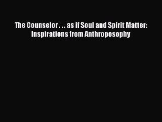 [PDF] The Counselor . . . as if Soul and Spirit Matter: Inspirations from Anthroposophy [Download]