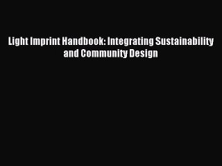 [Read PDF] Light Imprint Handbook: Integrating Sustainability and Community Design Download