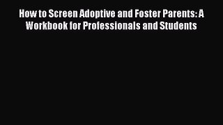 [Read book] How to Screen Adoptive and Foster Parents: A Workbook for Professionals and Students