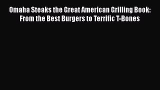 Read Omaha Steaks the Great American Grilling Book: From the Best Burgers to Terrific T-Bones