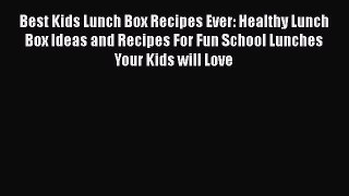 Download Best Kids Lunch Box Recipes Ever: Healthy Lunch Box Ideas and Recipes For Fun School