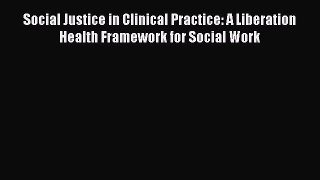 [Read book] Social Justice in Clinical Practice: A Liberation Health Framework for Social Work