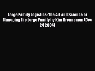 Read Large Family Logistics: The Art and Science of Managing the Large Family by Kim Brenneman