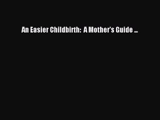 Read An Easier Childbirth:  A Mother's Guide ... Ebook Free