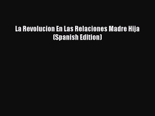 Download La Revolucion En Las Relaciones Madre Hija (Spanish Edition) Ebook Free