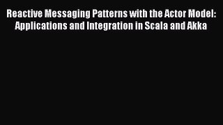 [Read Book] Reactive Messaging Patterns with the Actor Model: Applications and Integration