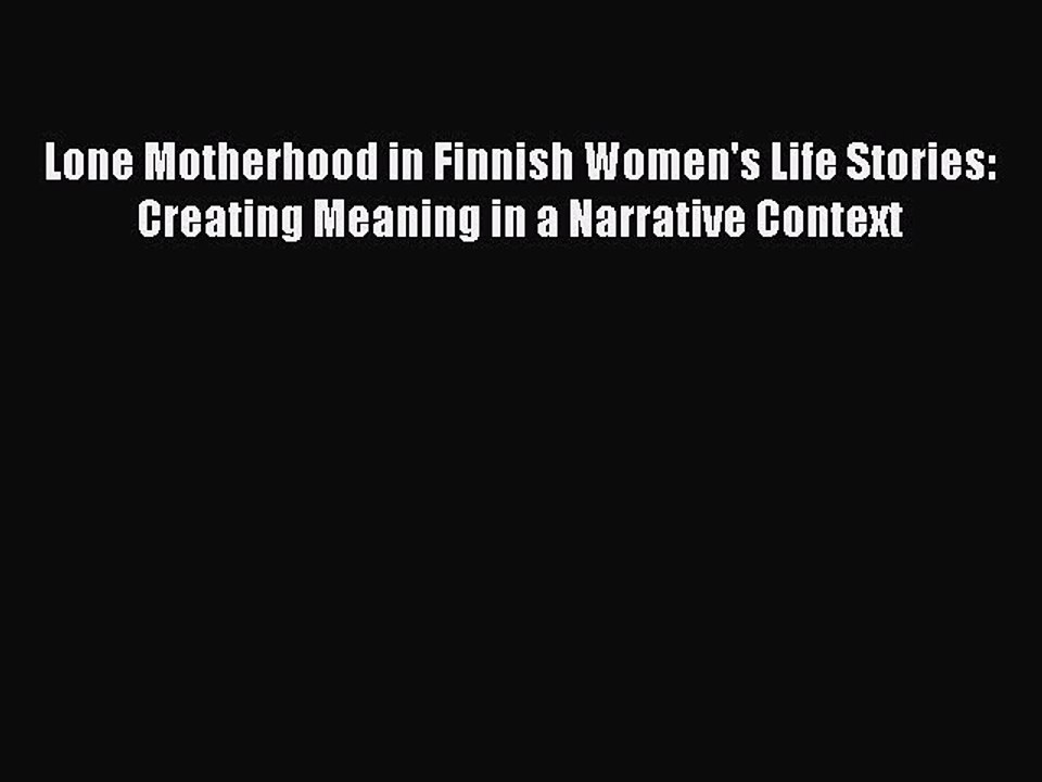 Read Lone Motherhood in Finnish Women's Life Stories: Creating Meaning in a Narrative Context