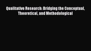 [Read book] Qualitative Research: Bridging the Conceptual Theoretical and Methodological [Download]