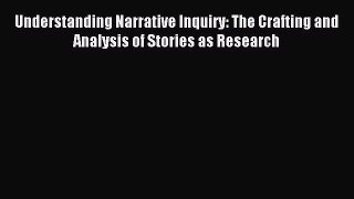 [Read book] Understanding Narrative Inquiry: The Crafting and Analysis of Stories as Research