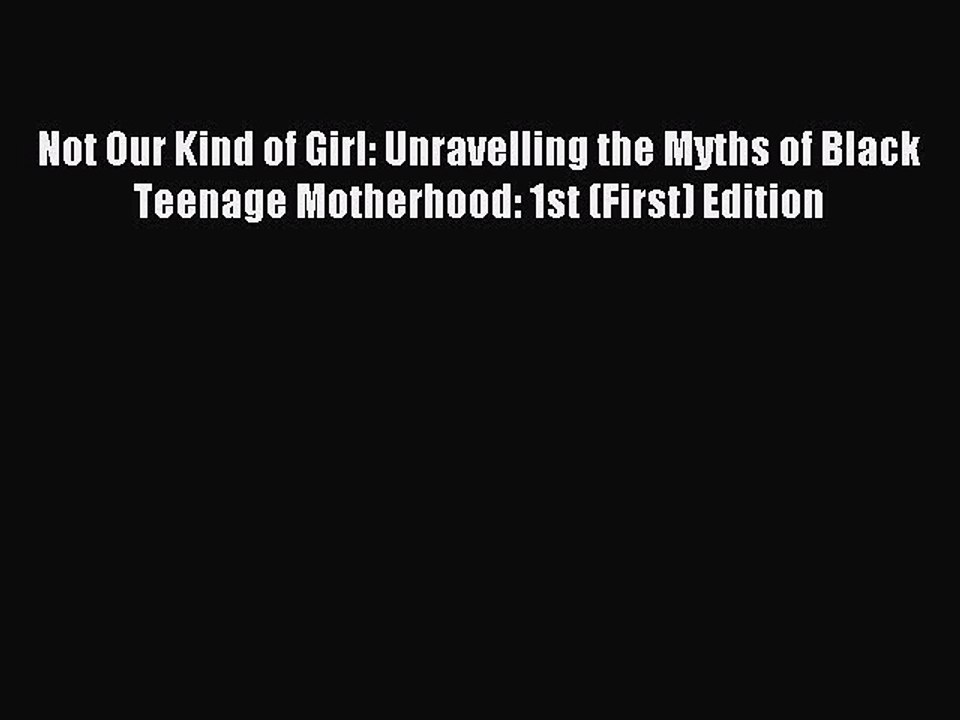 Download Not Our Kind of Girl: Unravelling the Myths of Black Teenage Motherhood: 1st (First)