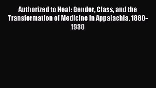 Read Authorized to Heal: Gender Class and the Transformation of Medicine in Appalachia 1880-1930