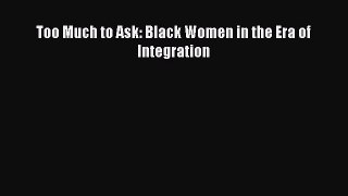 Download Too Much to Ask: Black Women in the Era of Integration PDF Free