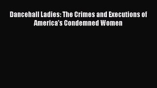 Read Dancehall Ladies: The Crimes and Executions of America's Condemned Women Ebook Online