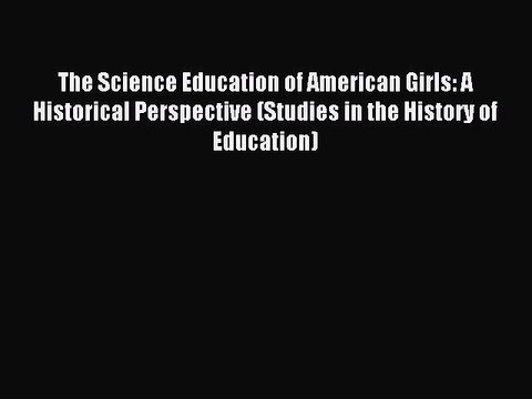 Read The Science Education of American Girls: A Historical Perspective (Studies in the History