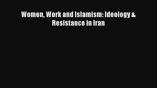 Read Women Work and Islamism: Ideology & Resistance in Iran Ebook Free