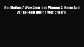 Read Our Mothers' War: American Women At Home And At The Front During World War II Ebook Free