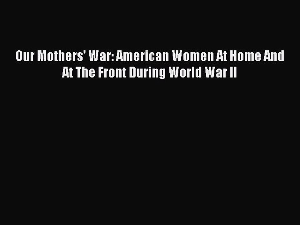 Read Our Mothers' War: American Women At Home And At The Front During World War II Ebook Free