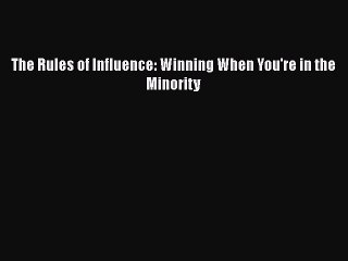 [PDF] The Rules of Influence: Winning When You're in the Minority [Download] Full Ebook