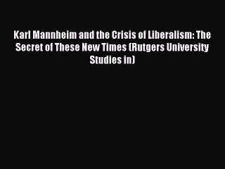 Read Karl Mannheim and the Crisis of Liberalism: The Secret of These New Times (Rutgers University