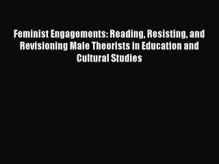 Read Feminist Engagements: Reading Resisting and Revisioning Male Theorists in Education and