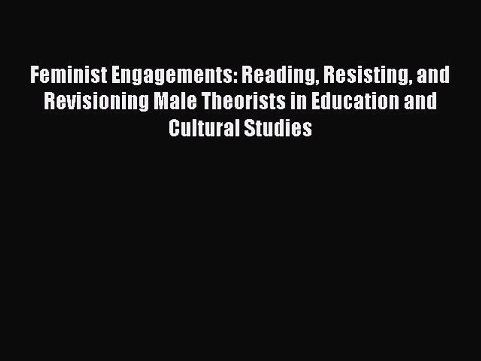 Read Feminist Engagements: Reading Resisting and Revisioning Male Theorists in Education and