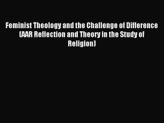 Read Feminist Theology and the Challenge of Difference (AAR Reflection and Theory in the Study