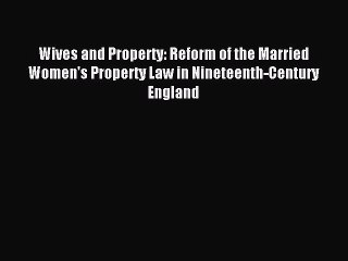 Read Wives and Property: Reform of the Married Women's Property Law in Nineteenth-Century England