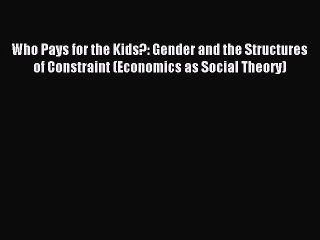 Read Who Pays for the Kids?: Gender and the Structures of Constraint (Economics as Social Theory)