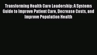 Read Transforming Health Care Leadership: A Systems Guide to Improve Patient Care Decrease