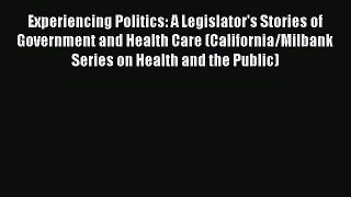Read Experiencing Politics: A Legislator's Stories of Government and Health Care (California/Milbank