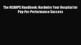 Read The HCAHPS Handbook: Hardwire Your Hospital for Pay-For-Performance Success Ebook Free