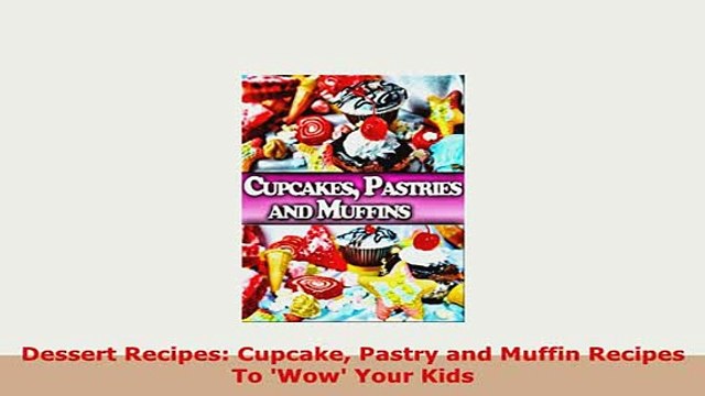 Download Dessert Recipes Cupcake Pastry and Muffin Recipes To Wow Your Kids PDF Online