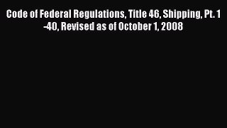 [Read book] Code of Federal Regulations Title 46 Shipping Pt. 1-40 Revised as of October 1