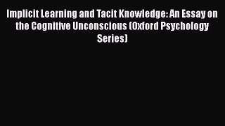 Read Implicit Learning and Tacit Knowledge: An Essay on the Cognitive Unconscious (Oxford Psychology