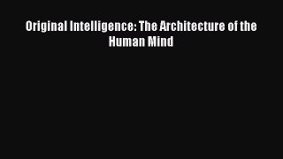 Download Original Intelligence: The Architecture of the Human Mind PDF Online