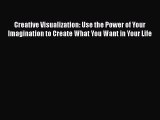 Read Creative Visualization: Use the Power of Your Imagination to Create What You Want in Your