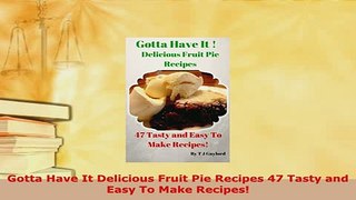 Download  Gotta Have It Delicious Fruit Pie Recipes 47 Tasty and Easy To Make Recipes Read Online