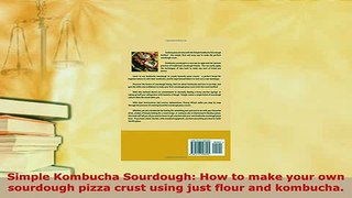 PDF  Simple Kombucha Sourdough How to make your own sourdough pizza crust using just flour and PDF Online