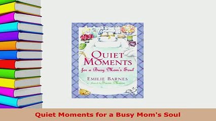 Download  Quiet Moments for a Busy Moms Soul Free Books