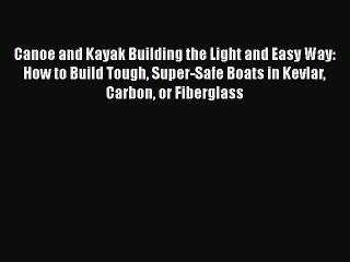 Download Canoe and Kayak Building the Light and Easy Way: How to Build Tough Super-Safe Boats