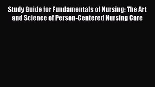 Read Study Guide for Fundamentals of Nursing: The Art and Science of Person-Centered Nursing