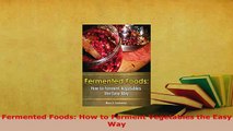 Download  Fermented Foods How to Ferment Vegetables the Easy Way Read Online