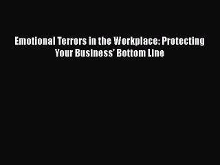 Download Emotional Terrors in the Workplace: Protecting Your Business' Bottom Line  Read Online