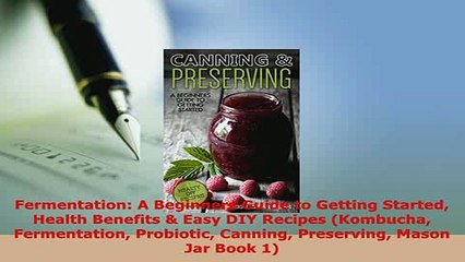 PDF  Fermentation A Beginners Guide to Getting Started Health Benefits  Easy DIY Recipes PDF Online