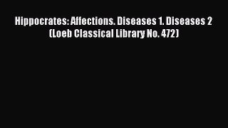 Read Hippocrates: Affections. Diseases 1. Diseases 2 (Loeb Classical Library No. 472) PDF Free