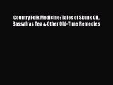 Read Country Folk Medicine: Tales of Skunk Oil Sassafras Tea & Other Old-Time Remedies Ebook