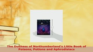 Download  The Duchess of Northumberlands Little Book of Poisons Potions and Aphrodisiacs Download Full Ebook