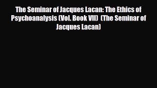 Read The Seminar of Jacques Lacan: The Ethics of Psychoanalysis (Vol. Book VII)  (The Seminar